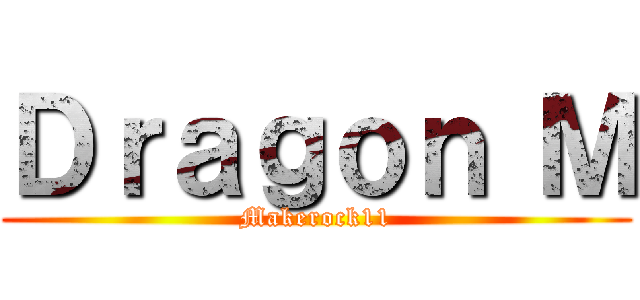 Ｄｒａｇｏｎ Ｍ (Makerock11)