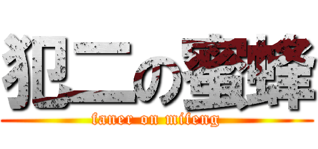 犯二の蜜蜂 (faner on mifeng)