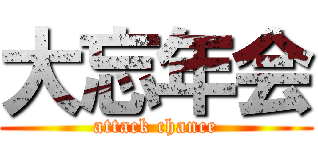 大忘年会 (attack chance)