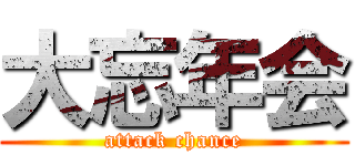 大忘年会 (attack chance)