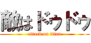 敵はドゥドゥ (attack on titan)