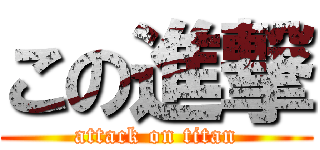 この進撃 (attack on titan)