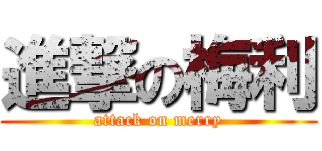 進撃の梅利 (attack on merry)