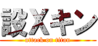 設Ｘキン (attack on titan)