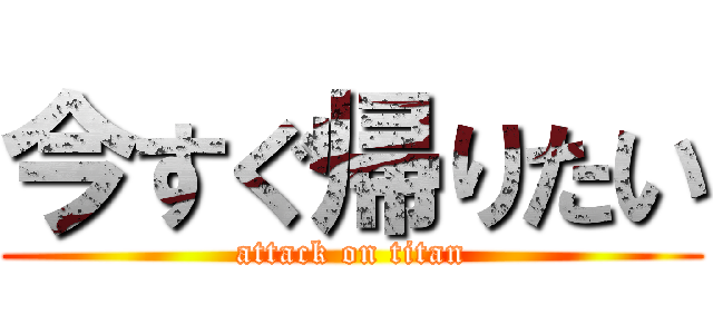 今すぐ帰りたい (attack on titan)