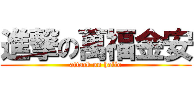 進撃の萬福金安 (attack on hallo)