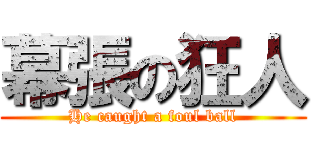 幕張の狂人 (He caught a foul ball)