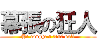 幕張の狂人 (He caught a foul ball)