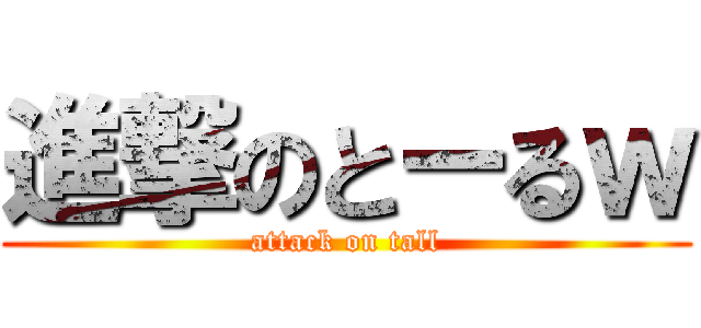進撃のとーるｗ (attack on tall)