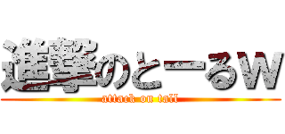 進撃のとーるｗ (attack on tall)