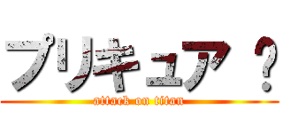 プリキュア ♡ (attack on titan)