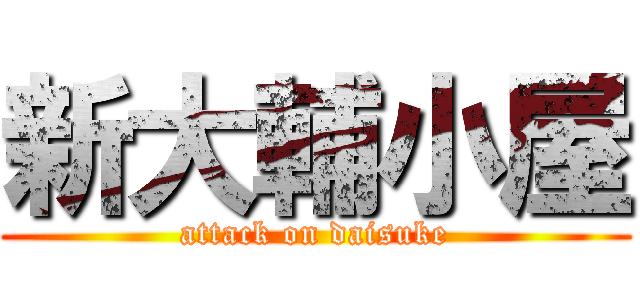 新大輔小屋 (attack on daisuke)