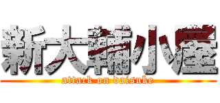 新大輔小屋 (attack on daisuke)