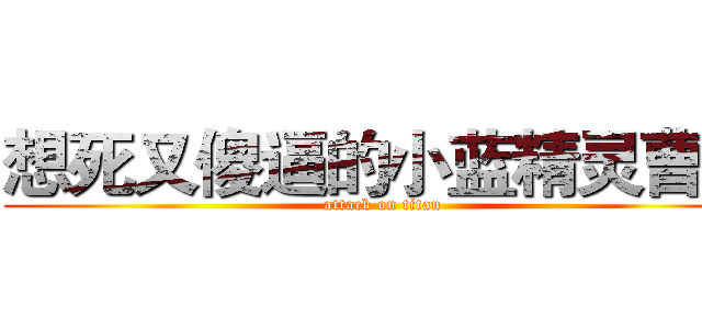 想死又傻逼的小蓝精灵曹熙 (attack on titan)