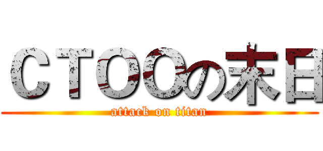 ＣＴＯＯの末日 (attack on titan)