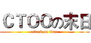 ＣＴＯＯの末日 (attack on titan)