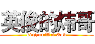 英俊的炜哥 (king of Wei God)