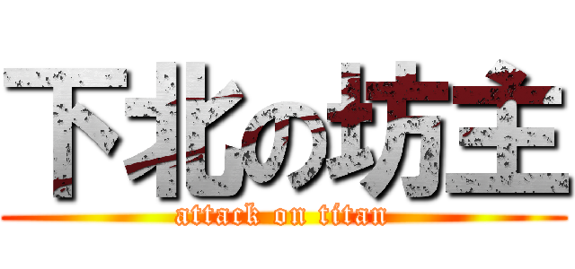 下北の坊主 (attack on titan)