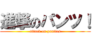 進撃のパンツ！ (attack on panties)