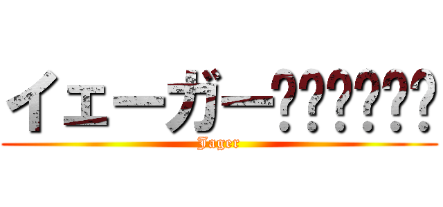 イェーガー‼︎‼︎‼︎ (Jager)