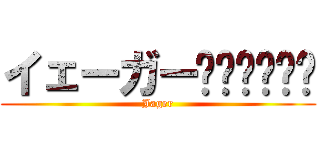 イェーガー‼︎‼︎‼︎ (Jager)