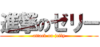 進撃のゼリー (attack on jelly)