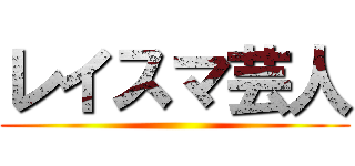 レイスマ芸人 ()