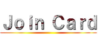Ｊｏｉｎ Ｃａｒｄ ()