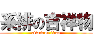 系排の吉祥物 (attack on titan)