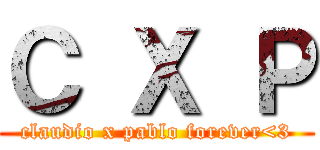 Ｃ Ｘ Ｐ (claudio x pablo forever<3)