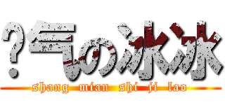 帅气の冰冰 (shang  mian  shi  ji  lao)