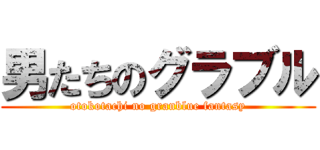 男たちのグラブル (otokotachi no granblue fantasy)