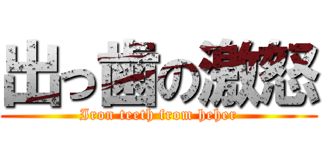 出っ歯の激怒 (Iron teeth from heher)