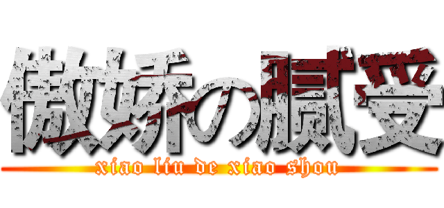 傲娇の腻受 (xiao liu de xiao shou)