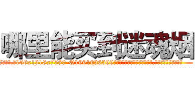 哪里能买到迷魂烟 (哪里能买到迷魂烟【电.话156x1318x7580-Q1991936399鑫宏药业】我们做的是长期生意,靠的是老客户长期支持
参考消息网2月20日报道 韩媒称，“剩女多、离婚率高的城市，房价一定会上涨。”这是中国经济学家金岩石2016年12月参加在上海举行的房地产相关论坛时说的话。
)