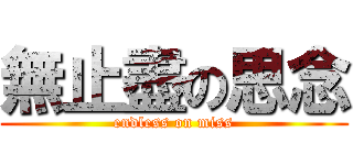 無止盡の思念 (endless on miss)