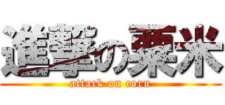 進撃の粟米 (attack on corn)