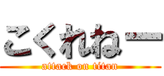 こくれねー (attack on titan)