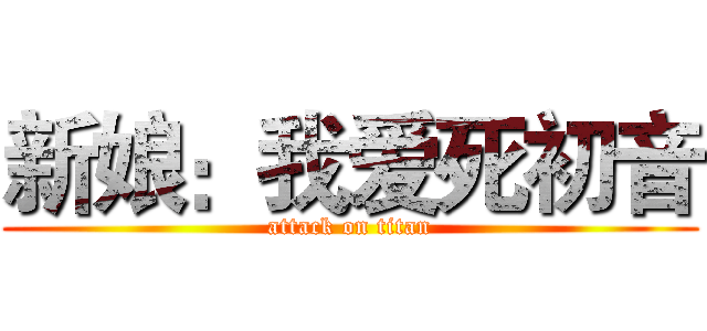 新娘：我爱死初音 (attack on titan)