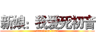 新娘：我爱死初音 (attack on titan)