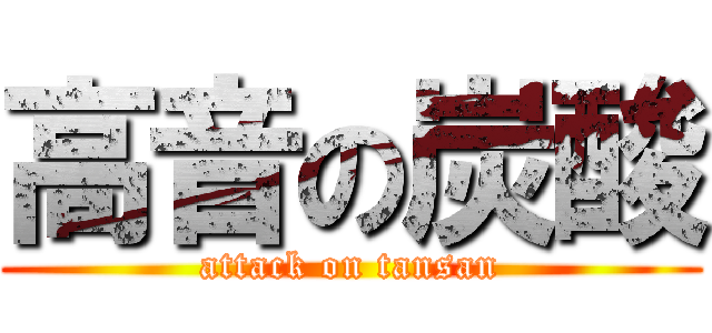 高音の炭酸 (attack on tansan)