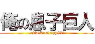 俺の息子巨人 (attack on oppOi)