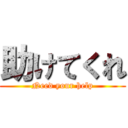 助けてくれ (Need your help)