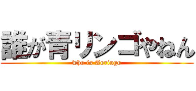 誰が青リンゴやねん (who is Aoringo)