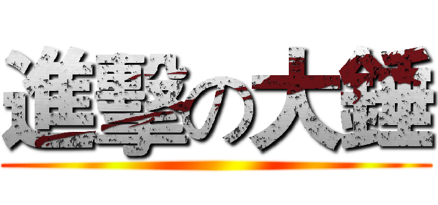 進擊の大錘 ()
