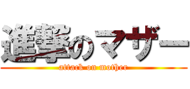 進撃のマザー (attack on mother)