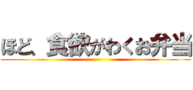 ほど、食欲がわくお弁当 ()