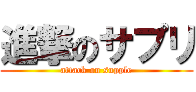 進撃のサプリ (attack on supple)