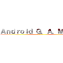 Ａｎｄｒｏｉｄ Ｇ．Ａ．Ｍ．Ｅ． (アンドロイド ゲーム)