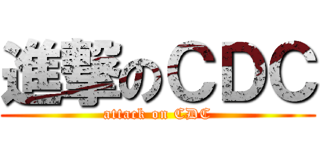 進撃のＣＤＣ (attack on CDC)